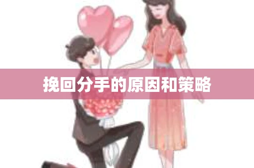 挽回分手的原因和策略