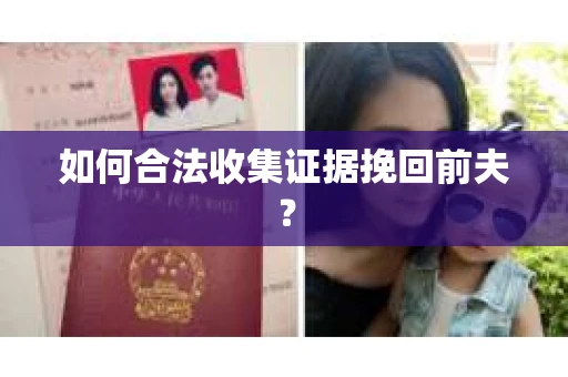 如何合法收集证据挽回前夫? 如何合法收集证据挽回前夫?