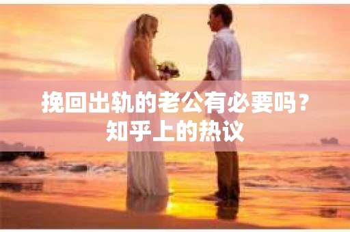挽回出轨的老公有必要吗？知乎上的热议