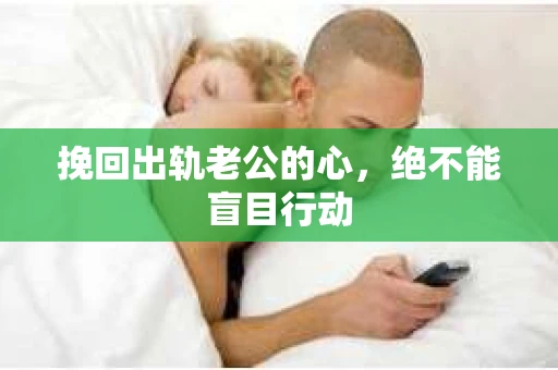 挽回出轨老公的心，绝不能盲目行动