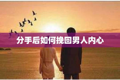 分手后如何挽回男人内心 分手后如何挽回男人内心