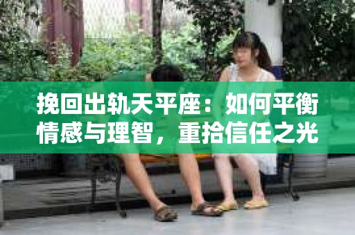挽回出轨天平座：如何平衡情感与理智，重拾信任之光