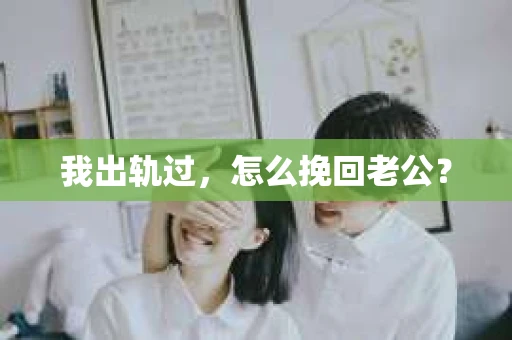 我出轨过，怎么挽回老公？