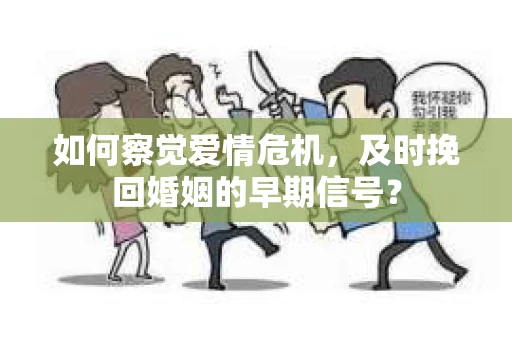 如何察觉爱情危机,及时挽回婚姻的早期信号? 如何察觉爱情危机,及时挽回婚姻的早期信号?