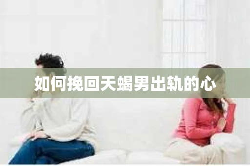 如何挽回天蝎男出轨的心