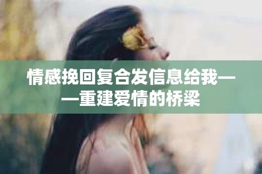 情感挽回复合发信息给我——重建爱情的桥梁