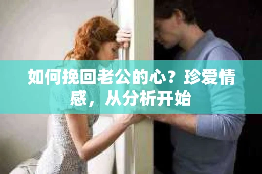 如何挽回老公的心?珍爱情感,从分析开始 如何挽回老公的心?珍爱情感,从分析开始