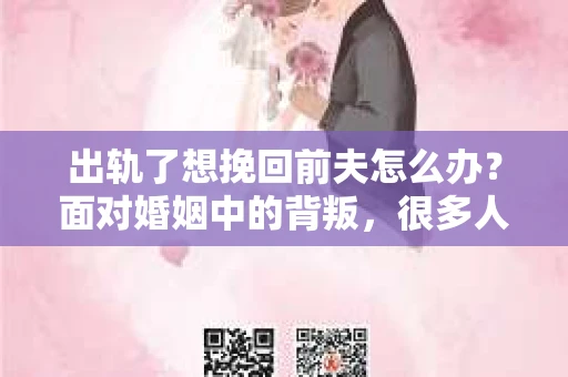 出轨了想挽回前夫怎么办?面对婚姻中的背叛,很多人都会感到痛苦和无助。但生活总是充满了转机,如果你真心想要挽回前夫,那么以下这些方法或许能给你一些启示。 出轨了想挽回前夫怎么办?面对婚姻中的背叛,很多人都会感到痛苦和无助。但生活总是充满了转机,如果你真心想要挽回前夫,那么以下这些方法或许能给你一些启示。