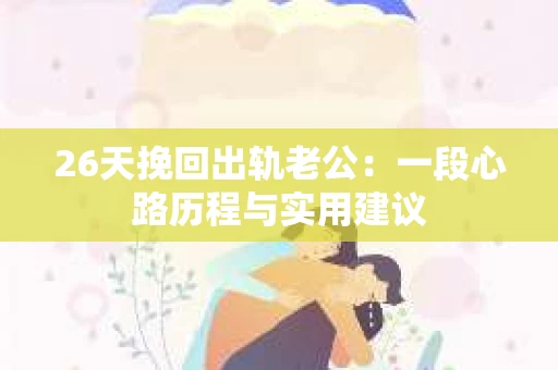 26天挽回出轨老公：一段心路历程与实用建议