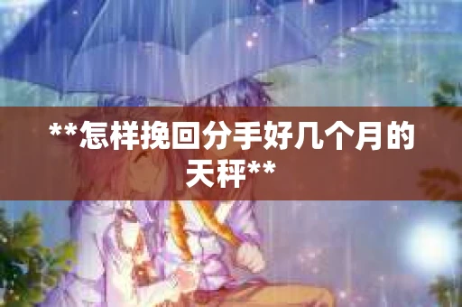 **怎样挽回分手好几个月的天秤**
