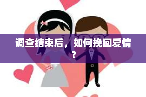 调查结束后,如何挽回爱情? 调查结束后,如何挽回爱情?