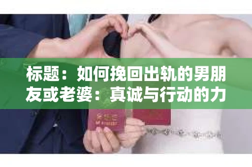 标题：如何挽回出轨的男朋友或老婆：真诚与行动的力量