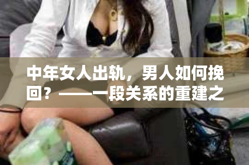 中年女人出轨，男人如何挽回？——一段关系的重建之路