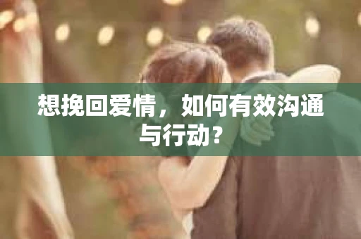 想挽回爱情，如何有效沟通与行动？