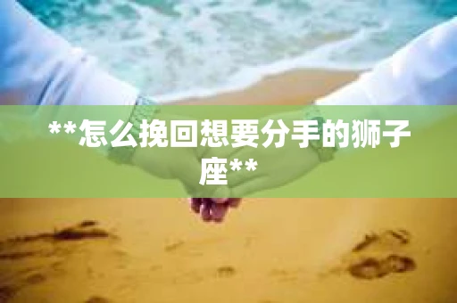**怎么挽回想要分手的狮子座**