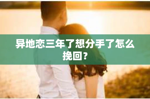 异地恋三年了想分手了怎么挽回？