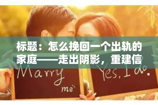 标题：怎么挽回一个出轨的家庭——走出阴影，重建信任之路