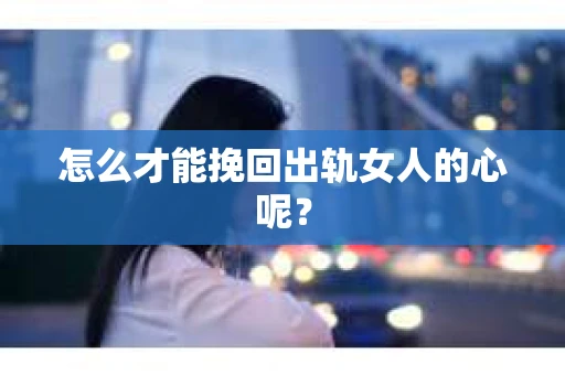 怎么才能挽回出轨女人的心呢？