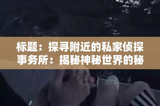 标题：探寻附近的私家侦探事务所：揭秘神秘世界的秘密通道
