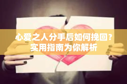 心爱之人分手后如何挽回？实用指南为你解析