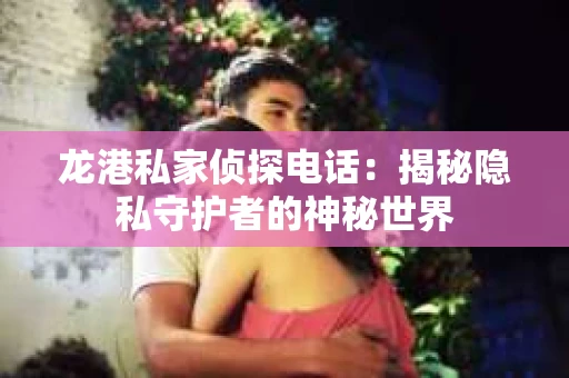 龙港私家侦探电话：揭秘隐私守护者的神秘世界
