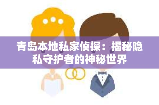 青岛本地私家侦探:揭秘隐私守护者的神秘世界 青岛本地私家侦探:揭秘隐私守护者的神秘世界