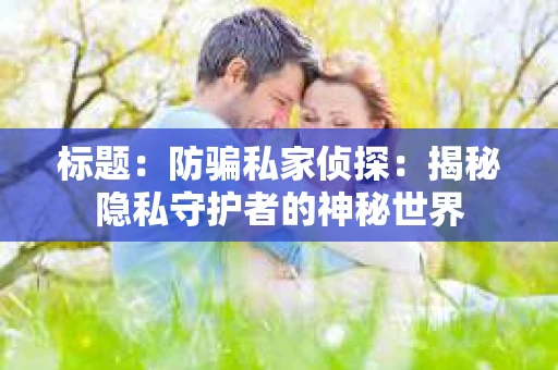 标题：防骗私家侦探：揭秘隐私守护者的神秘世界