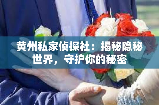 黄州私家侦探社：揭秘隐秘世界，守护你的秘密