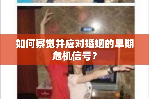 如何察觉并应对婚姻的早期危机信号? 如何察觉并应对婚姻的早期危机信号?
