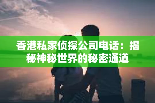 香港私家侦探公司电话：揭秘神秘世界的秘密通道