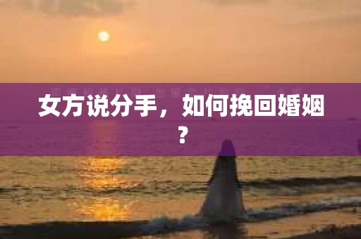 女方说分手，如何挽回婚姻？