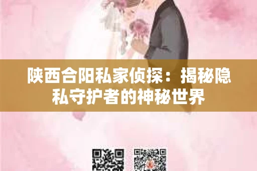 陕西合阳私家侦探:揭秘隐私守护者的神秘世界 陕西合阳私家侦探:揭秘隐私守护者的神秘世界