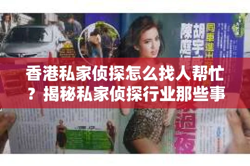 香港私家侦探怎么找人帮忙？揭秘私家侦探行业那些事儿