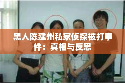 黑人陈建州私家侦探被打事件：真相与反思