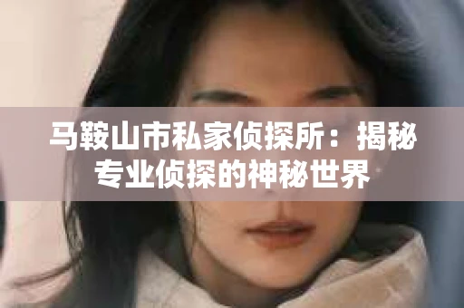 马鞍山市私家侦探所：揭秘专业侦探的神秘世界