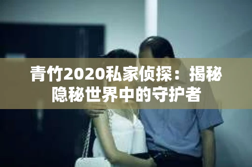青竹2020私家侦探：揭秘隐秘世界中的守护者