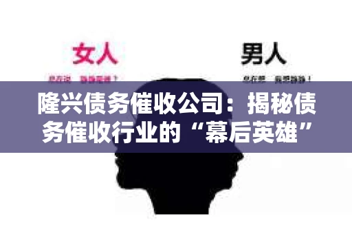 隆兴债务催收公司：揭秘债务催收行业的“幕后英雄”