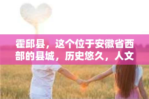 霍邱县，这个位于安徽省西部的县城，历史悠久，人文荟萃。近年来，随着社会的发展，人们对于个人隐私保护的需求日益增长。那么，霍邱县有私家侦探吗？这个问题，让我带你一探究竟。