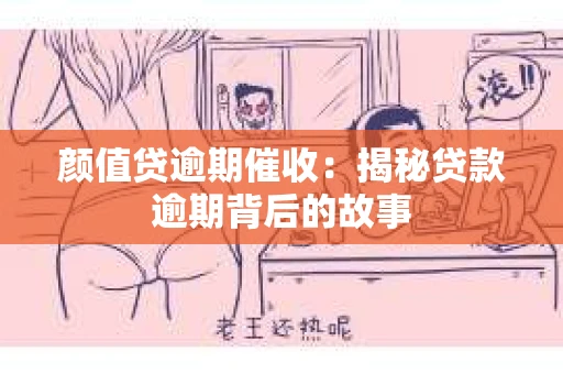 颜值贷逾期催收：揭秘贷款逾期背后的故事
