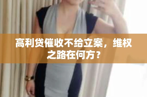 高利贷催收不给立案，维权之路在何方？