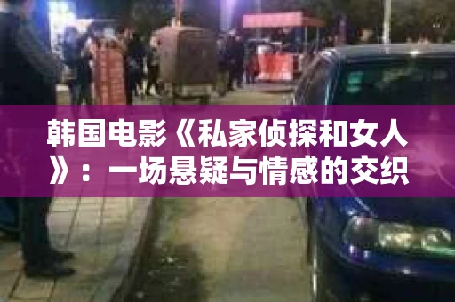 韩国电影《私家侦探和女人》：一场悬疑与情感的交织之旅