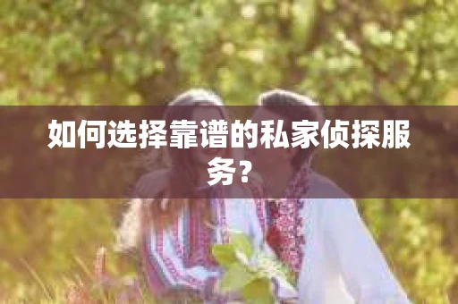 如何选择靠谱的私家侦探服务？