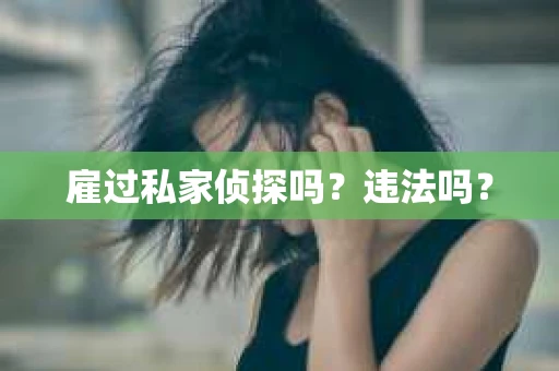 雇过私家侦探吗？违法吗？