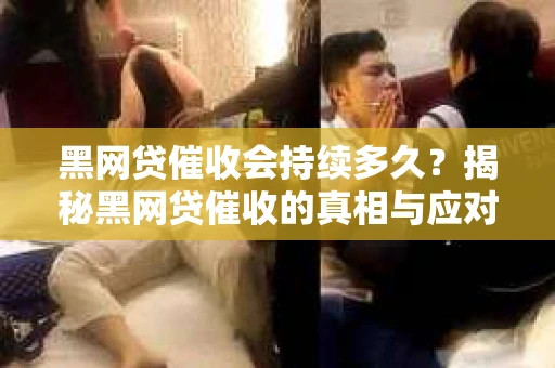 黑网贷催收会持续多久?揭秘黑网贷催收的真相与应对策略 黑网贷催收会持续多久?揭秘黑网贷催收的真相与应对策略