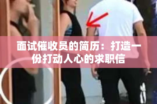面试催收员的简历：打造一份打动人心的求职信