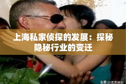 上海私家侦探的发展：探秘隐秘行业的变迁
