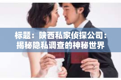 标题：陕西私家侦探公司：揭秘隐私调查的神秘世界