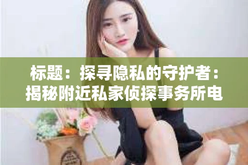标题：探寻隐私的守护者：揭秘附近私家侦探事务所电话
