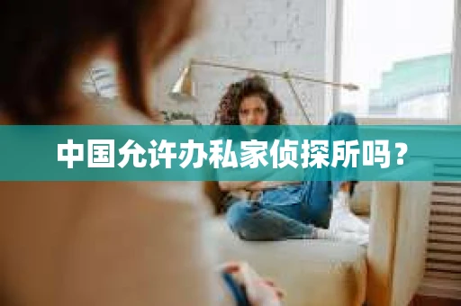 中国允许办私家侦探所吗？