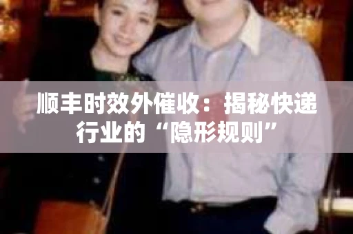 顺丰时效外催收：揭秘快递行业的“隐形规则”